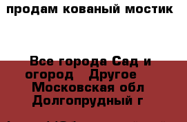 продам кованый мостик  - Все города Сад и огород » Другое   . Московская обл.,Долгопрудный г.